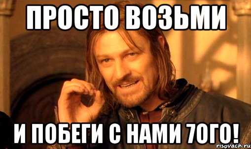 просто возьми и побеги с нами 7ого!, Мем Нельзя просто так взять и (Боромир мем)