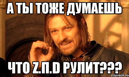 А ты тоже думаешь Что Z.П.D рулит???, Мем Нельзя просто так взять и (Боромир мем)