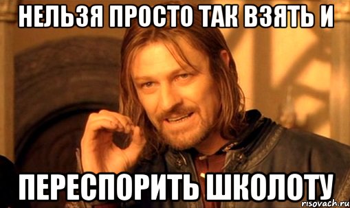 Нельзя просто так взять и Переспорить школоту, Мем Нельзя просто так взять и (Боромир мем)