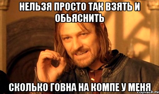 нельзя просто так взять и обьяснить сколько говна на компе у меня, Мем Нельзя просто так взять и (Боромир мем)