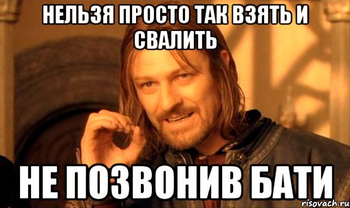 Нельзя просто так взять и свалить не позвонив бати, Мем Нельзя просто так взять и (Боромир мем)