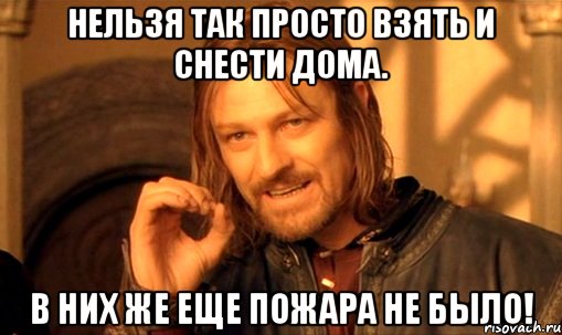 Нельзя так просто взять и снести дома. В них же еще пожара не было!, Мем Нельзя просто так взять и (Боромир мем)