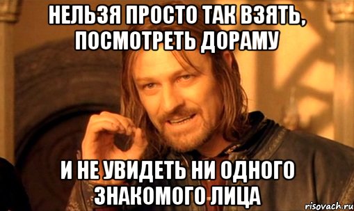 нельзя просто так взять, посмотреть дораму и не увидеть ни одного знакомого лица, Мем Нельзя просто так взять и (Боромир мем)