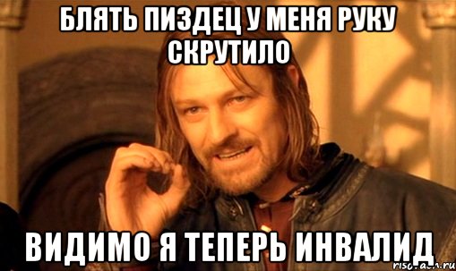 блять пиздец у меня руку скрутило видимо я теперь инвалид, Мем Нельзя просто так взять и (Боромир мем)