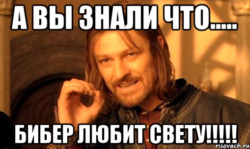 а вы знали что..... Бибер любит Свету!!!!!, Мем Нельзя просто так взять и (Боромир мем)