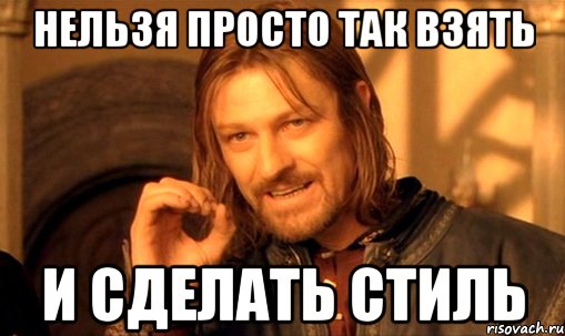 Нельзя просто так взять и сделать стиль, Мем Нельзя просто так взять и (Боромир мем)