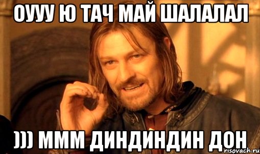 оууу ю тач май шалалал ))) ммм диндиндин дон, Мем Нельзя просто так взять и (Боромир мем)