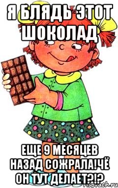 я блядь этот шоколад еще 9 месяцев назад сожрала!чё он тут делает?!?, Мем Нельзя просто так