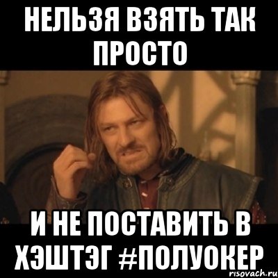 Нельзя взять так просто И не поставить в хэштэг #ПолУокер, Мем Нельзя просто взять