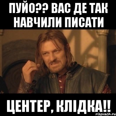 Пуйо?? вас де так навчили писати Центер, Клідка!!, Мем Нельзя просто взять