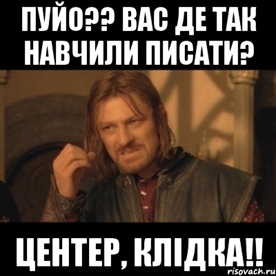 Пуйо?? вас де так навчили писати? Центер, Клідка!!, Мем Нельзя просто взять