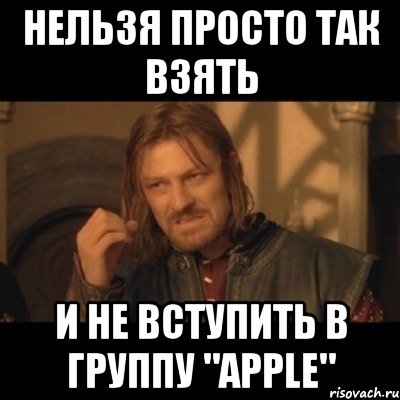 Нельзя просто так взять и не вступить в группу "apple", Мем Нельзя просто взять