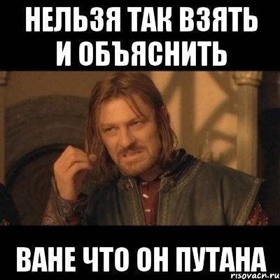 Нельзя так взять и объяснить Ване что он путана, Мем Нельзя просто взять