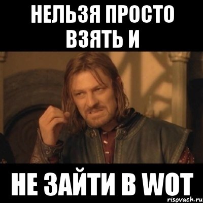 Нельзя просто взять и не зайти в WoT, Мем Нельзя просто взять