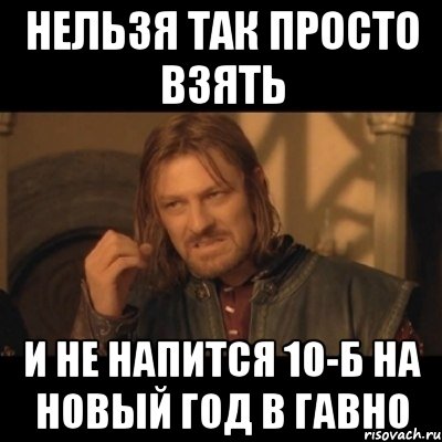 Нельзя так просто взять и не напится 10-Б на новый год в гавно, Мем Нельзя просто взять