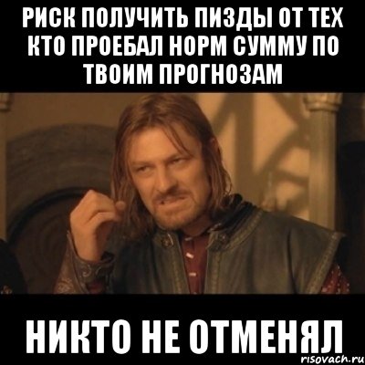 Риск получить пизды от тех кто проебал норм сумму по твоим прогнозам никто не отменял, Мем Нельзя просто взять