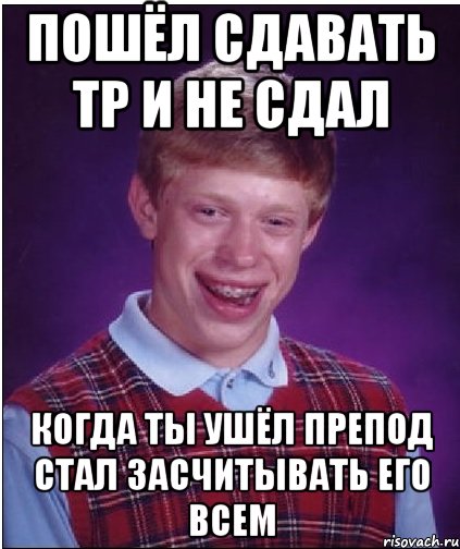 Пошёл сдавать ТР и не сдал Когда ты ушёл препод стал засчитывать его всем, Мем Неудачник Брайан