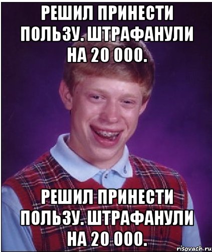 Решил принести пользу. Штрафанули на 20 000. Решил принести пользу. Штрафанули на 20 000., Мем Неудачник Брайан