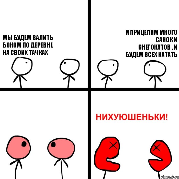 МЫ БУДЕМ ВАЛИТЬ БОКОМ ПО ДЕРЕВНЕ НА СВОИХ ТАЧКАХ И ПРИЦЕПИМ МНОГО САНОК И СНЕГОКАТОВ , И БУДЕМ ВСЕХ КАТАТЬ, Комикс Нихуюшеньки