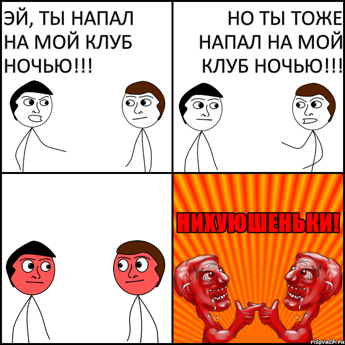 Эй, ты напал на мой клуб ночью!!! Но ты тоже напал на мой клуб ночью!!!