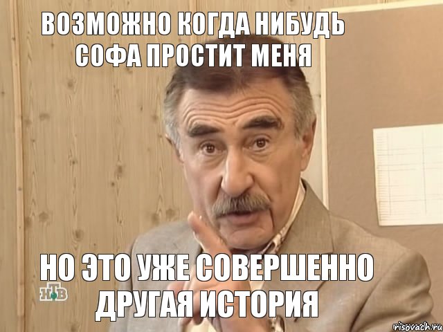 ВОЗМОЖНО КОГДА НИБУДЬ СОФА ПРОСТИТ МЕНЯ НО ЭТО УЖЕ СОВЕРШЕННО ДРУГАЯ ИСТОРИЯ, Мем Каневский (Но это уже совсем другая история)