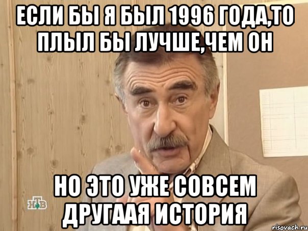 если бы я был 1996 года,то плыл бы лучше,чем он но это уже совсем другаая история, Мем Каневский (Но это уже совсем другая история)