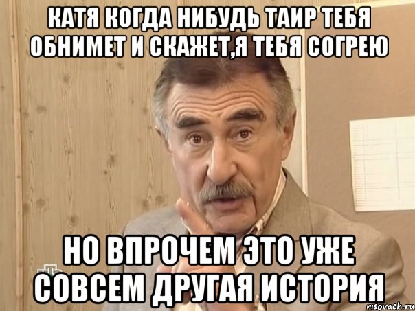 Катя когда нибудь Таир тебя обнимет и скажет,я тебя согрею Но впрочем это уже совсем другая история, Мем Каневский (Но это уже совсем другая история)