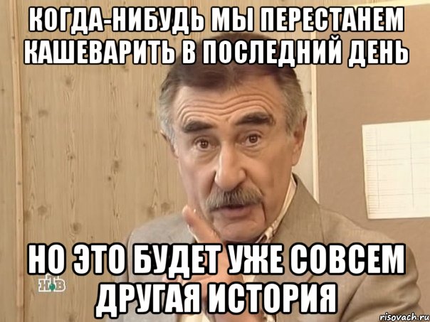 Когда-нибудь мы перестанем кашеварить в последний день Но это будет уже совсем другая история, Мем Каневский (Но это уже совсем другая история)