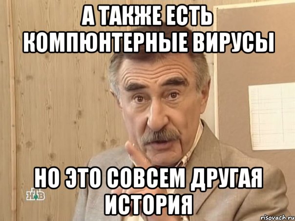 А также есть Компюнтерные вирусы Но это совсем другая история, Мем Каневский (Но это уже совсем другая история)