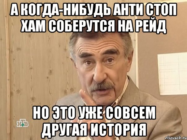 А когда-нибудь Анти Стоп Хам соберутся на рейд Но это уже совсем другая история, Мем Каневский (Но это уже совсем другая история)