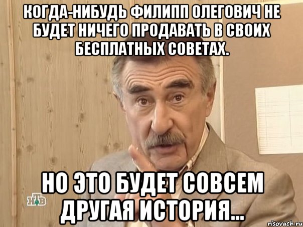 Когда-нибудь Филипп Олегович не будет ничего продавать в своих бесплатных советах. Но это будет совсем другая история..., Мем Каневский (Но это уже совсем другая история)