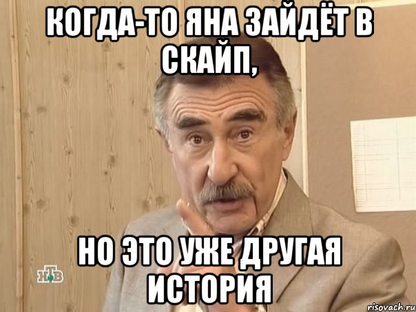 Когда-то Яна зайдёт в скайп, Но это уже другая история, Мем Каневский (Но это уже совсем другая история)