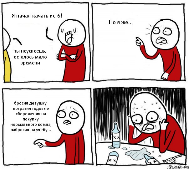 Я начал качать ис-6! ты неуспеешь, осталось мало времени Но я же... бросил девушку, потратил годовые сбережения на покупку нормального компа, забросил на учебу..., Комикс Но я же