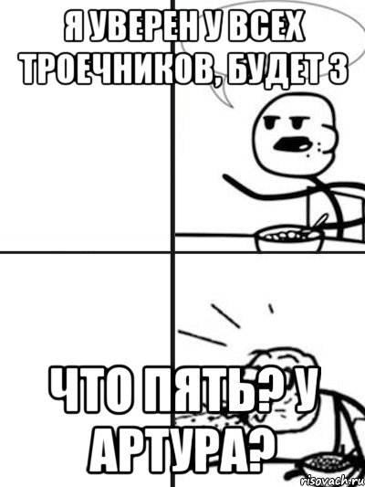 Я уверен у всех троечников, будет 3 Что пять? У Артура?