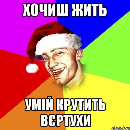 хочиш жить умій крутить вєртухи