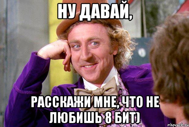 ну давай, расскажи мне, что не любишь 8 бит), Мем Ну давай расскажи (Вилли Вонка)