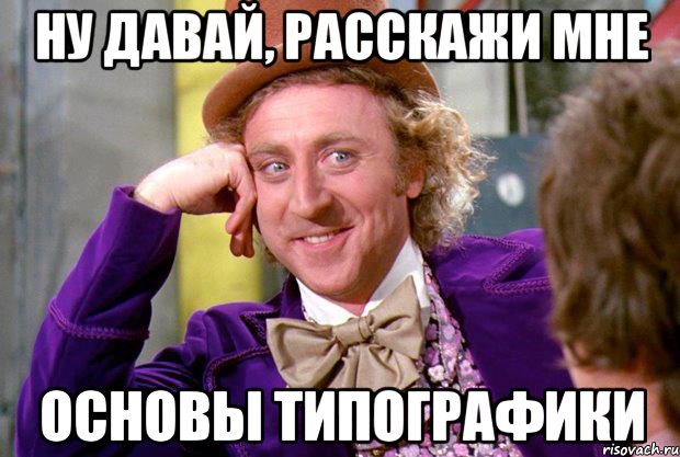 Ну давай, расскажи мне Основы типографики, Мем Ну давай расскажи (Вилли Вонка)