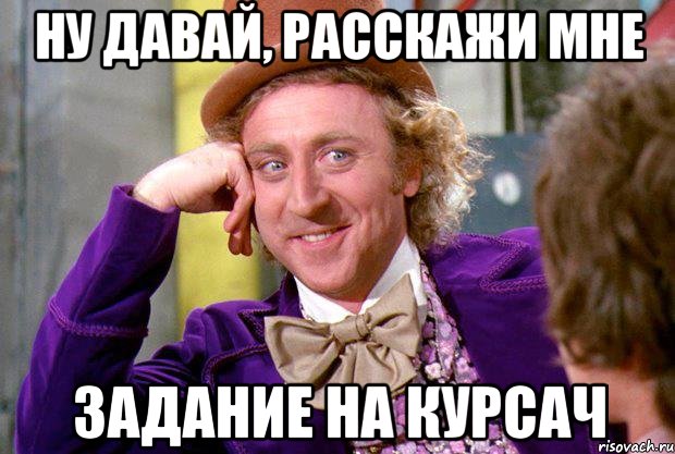 Ну давай, расскажи мне Задание на курсач, Мем Ну давай расскажи (Вилли Вонка)