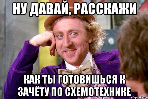 Ну давай, расскажи как ты готовишься к зачёту по схемотехнике, Мем Ну давай расскажи (Вилли Вонка)