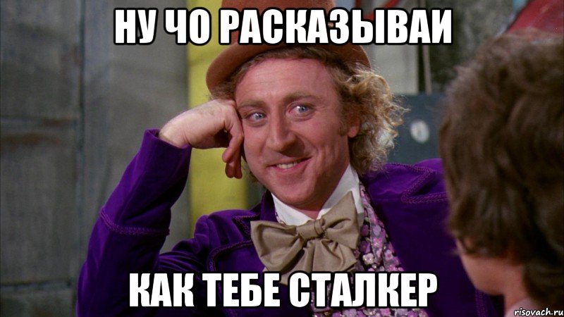 ну чо расказываи как тебе сталкер, Мем Ну давай расскажи (Вилли Вонка)