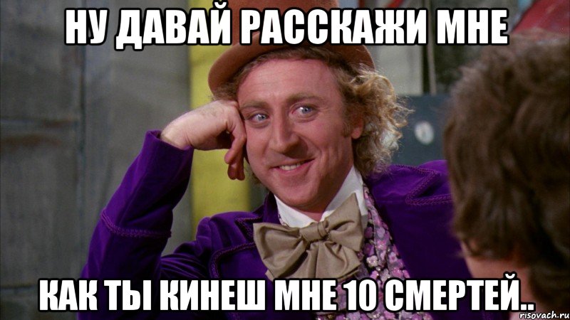 Ну давай расскажи мне как ты кинеш мне 10 смертей.., Мем Ну давай расскажи (Вилли Вонка)