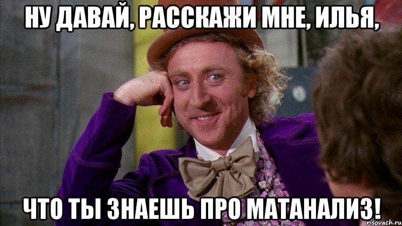 Ну давай, расскажи мне, Илья, что ты знаешь про МАТАНАЛИЗ!, Мем Ну давай расскажи (Вилли Вонка)