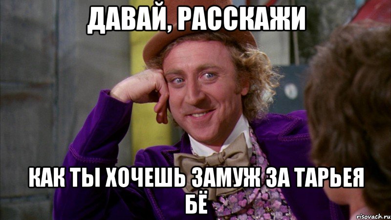 Давай, расскажи Как ты хочешь замуж за Тарьея Бё, Мем Ну давай расскажи (Вилли Вонка)