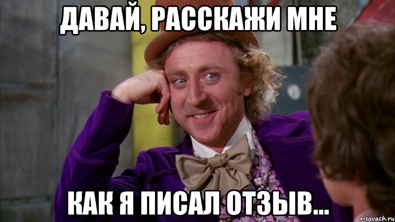 Давай, расскажи мне как я писал отзыв..., Мем Ну давай расскажи (Вилли Вонка)