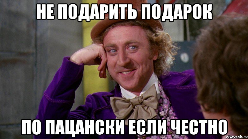 НЕ ПОДАРИТЬ ПОДАРОК ПО ПАЦАНСКИ ЕСЛИ ЧЕСТНО, Мем Ну давай расскажи (Вилли Вонка)