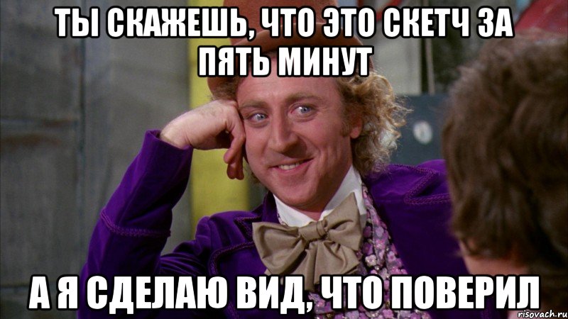 Ты скажешь, что это скетч за пять минут А я сделаю вид, что поверил, Мем Ну давай расскажи (Вилли Вонка)