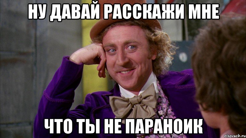 ну давай расскажи мне что ты не параноик, Мем Ну давай расскажи (Вилли Вонка)