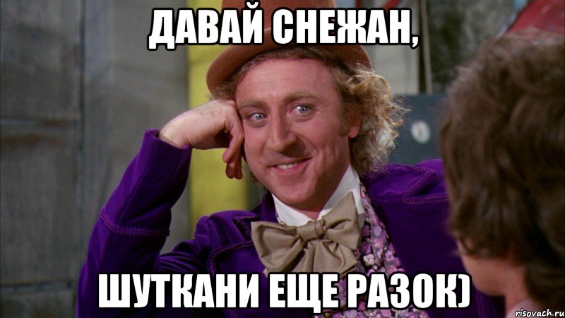 Давай Снежан, шуткани еще разок), Мем Ну давай расскажи (Вилли Вонка)