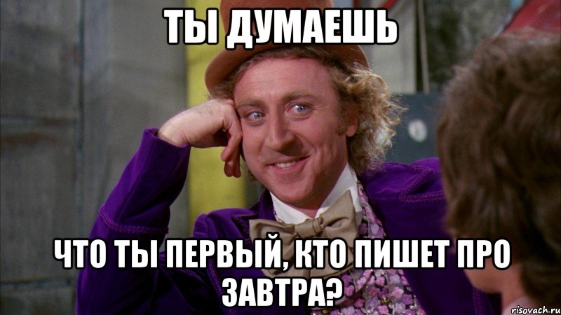 ты думаешь что ты первый, кто пишет про завтра?, Мем Ну давай расскажи (Вилли Вонка)