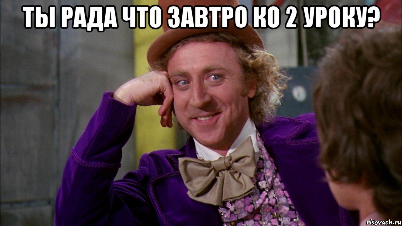 Ты рада что завтро ко 2 уроку? , Мем Ну давай расскажи (Вилли Вонка)